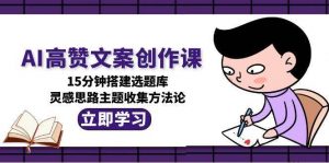 AI高赞文案创作课,15分钟搭建选题库,灵感思路主题收集方法论-全网第一网赚项目资源库-中赚网 & 中创网 & 冒泡网 & 福缘网 - 小本轻创业与优质加盟项目首选平台