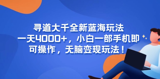 寻道大千全新蓝海玩法，一天4000+，小白一部手机即可操作，无脑变现玩法！-全网第一网赚项目资源库-中赚网 & 中创网 & 冒泡网 & 福缘网 - 小本轻创业与优质加盟项目首选平台