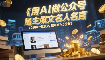用AI做公众号流量主爆文名人名言，10分钟一篇爆文，最高月入5位数-全网第一网赚项目资源库-中赚网 & 中创网 & 冒泡网 & 福缘网 - 小本轻创业与优质加盟项目首选平台