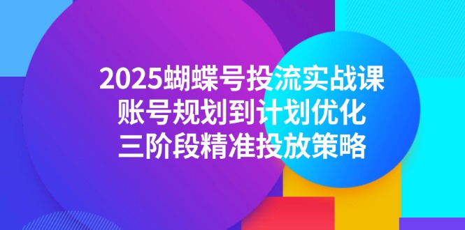 2025蝴蝶号投流实战课，账号规划到计划优化，三阶段精准投放策略-全网第一网赚项目资源库-中赚网 & 中创网 & 冒泡网 & 福缘网 - 小本轻创业与优质加盟项目首选平台