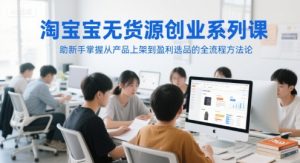 淘宝无货源创业系列课,助新手掌握从产品上架到盈利选品的全流程方法论-全网第一网赚项目资源库-中赚网 & 中创网 & 冒泡网 & 福缘网 - 小本轻创业与优质加盟项目首选平台