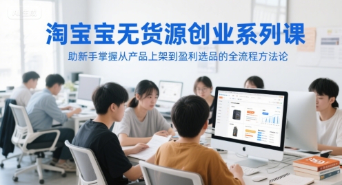 淘宝无货源创业系列课，助新手掌握从产品上架到盈利选品的全流程方法论-全网第一网赚项目资源库-中赚网 & 中创网 & 冒泡网 & 福缘网 - 小本轻创业与优质加盟项目首选平台