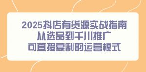 2025抖店有货源实战指南,从选品到千川推广,可直接复制的运营模式-全网第一网赚项目资源库-中赚网 & 中创网 & 冒泡网 & 福缘网 - 小本轻创业与优质加盟项目首选平台