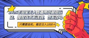 2025年淘宝无人直播带货 独家核心技术,不违规不封号,当天开播见收益1000+-全网第一网赚项目资源库-中赚网 & 中创网 & 冒泡网 & 福缘网 - 小本轻创业与优质加盟项目首选平台