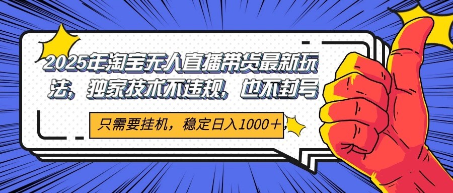 2025年淘宝无人直播带货 独家核心技术,不违规不封号,当天开播见收益1000+
