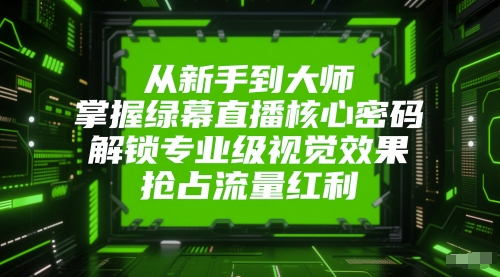 从新手到大师，掌握绿幕直播核心密码，解锁专业级视觉效果，抢占流量红利-全网第一网赚项目资源库-中赚网 & 中创网 & 冒泡网 & 福缘网 - 小本轻创业与优质加盟项目首选平台
