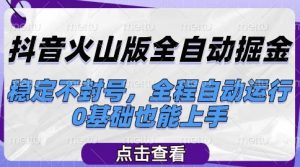 抖音火山版全自动掘金,稳定不封号,全程自动运行,可批量放大操作,0基础也能上手【揭秘】-全网第一网赚项目资源库-中赚网 & 中创网 & 冒泡网 & 福缘网 - 小本轻创业与优质加盟项目首选平台