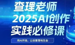 查理老师·2025AI创作实践必修课-全网第一网赚项目资源库-中赚网 & 中创网 & 冒泡网 & 福缘网 - 小本轻创业与优质加盟项目首选平台