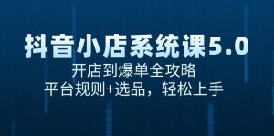 抖音小店系统课5.0,开店到爆单全攻略,平台规则+选品,轻松上手-全网第一网赚项目资源库-中赚网 & 中创网 & 冒泡网 & 福缘网 - 小本轻创业与优质加盟项目首选平台