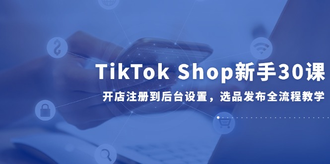 TikTok Shop新手30课，开店注册到后台设置，选品发布全流程教学-全网第一网赚项目资源库-中赚网 & 中创网 & 冒泡网 & 福缘网 - 小本轻创业与优质加盟项目首选平台
