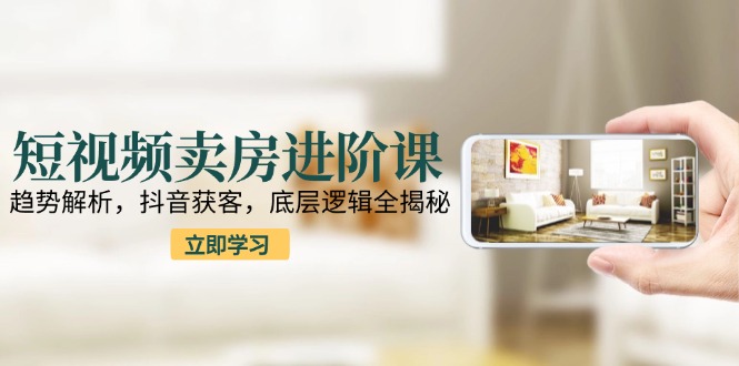 短视频卖房进阶课：趋势解析，抖音获客，底层逻辑全揭秘-全网第一网赚项目资源库-中赚网 & 中创网 & 冒泡网 & 福缘网 - 小本轻创业与优质加盟项目首选平台