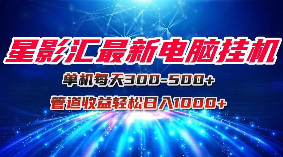 星影汇最新电脑挂机单机每天300+团队管道收益轻松日入1000+-全网第一网赚项目资源库-中赚网 & 中创网 & 冒泡网 & 福缘网 - 小本轻创业与优质加盟项目首选平台