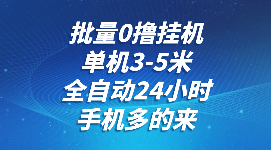 批量0撸全自动挂机,单机3-5米,全自动24小时,手机多的来,不养鸡,无风控,无限制