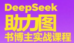 DeepSeek助力图书博主实战课,从0到1搭建账号、爆款选品逻辑、多维度内容制作技巧-全网第一网赚项目资源库-中赚网 & 中创网 & 冒泡网 & 福缘网 - 小本轻创业与优质加盟项目首选平台