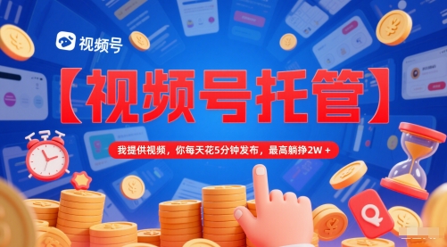 【视频号托管 】我提供视频，你每天花5分钟发布，最高躺挣2W+【揭秘】-全网第一网赚项目资源库-中赚网 & 中创网 & 冒泡网 & 福缘网 - 小本轻创业与优质加盟项目首选平台