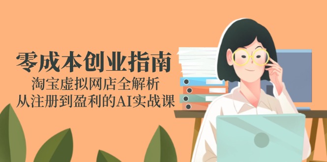 零成本创业指南：淘宝虚拟网店全解析，从注册到盈利的AI实战课-全网第一网赚项目资源库-中赚网 & 中创网 & 冒泡网 & 福缘网 - 小本轻创业与优质加盟项目首选平台