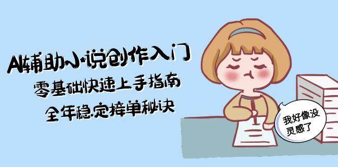 AI辅助小说创作入门，零基础快速上手指南，全年稳定接单秘诀-全网第一网赚项目资源库-中赚网 & 中创网 & 冒泡网 & 福缘网 - 小本轻创业与优质加盟项目首选平台