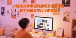 小说推文故事混剪起号及运营思路,看了做推文可以少走弯路-全网第一网赚项目资源库-中赚网 & 中创网 & 冒泡网 & 福缘网 - 小本轻创业与优质加盟项目首选平台