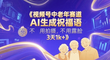 视频号中老年赛道，AI生成祝福语，不用拍摄，不用露脸，3天1k+-全网第一网赚项目资源库-中赚网 & 中创网 & 冒泡网 & 福缘网 - 小本轻创业与优质加盟项目首选平台