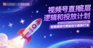 视频号直播底层逻辑和投放计划,短视频微付费撬短引最新打法-全网第一网赚项目资源库-中赚网 & 中创网 & 冒泡网 & 福缘网 - 小本轻创业与优质加盟项目首选平台