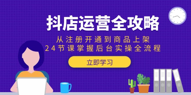 抖店运营全攻略：从注册开通到商品上架，24节课掌握后台实操全流程-全网第一网赚项目资源库-中赚网 & 中创网 & 冒泡网 & 福缘网 - 小本轻创业与优质加盟项目首选平台