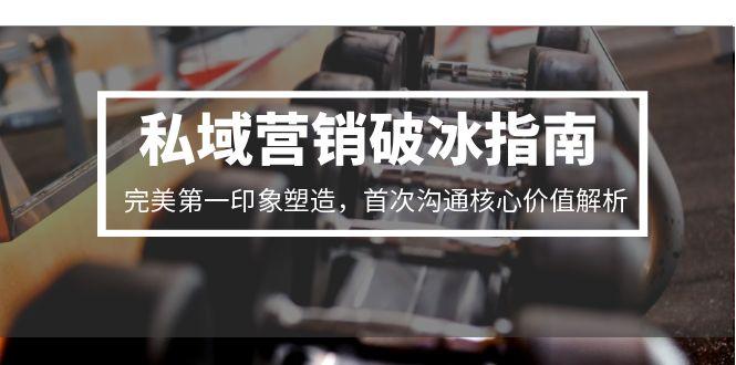 私域营销破冰指南，完美第一印象塑造，首次沟通核心价值解析-全网第一网赚项目资源库-中赚网 & 中创网 & 冒泡网 & 福缘网 - 小本轻创业与优质加盟项目首选平台