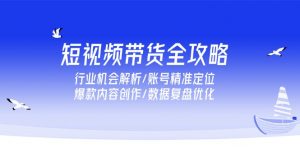 短视频带货全攻略,行业机会解析/账号精准定位/爆款内容创作/数据复盘优化-全网第一网赚项目资源库-中赚网 & 中创网 & 冒泡网 & 福缘网 - 小本轻创业与优质加盟项目首选平台