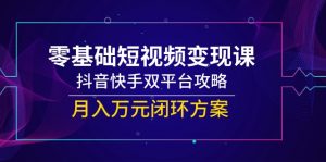 零基础短视频变现课,抖音快手双平台攻略,月入万元闭环方案-全网第一网赚项目资源库-中赚网 & 中创网 & 冒泡网 & 福缘网 - 小本轻创业与优质加盟项目首选平台