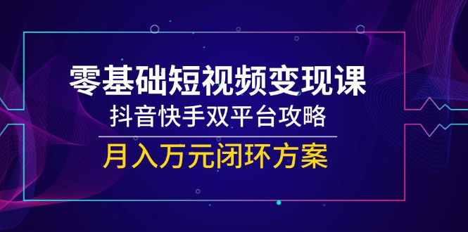 零基础短视频变现课，抖音快手双平台攻略，月入万元闭环方案-全网第一网赚项目资源库-中赚网 & 中创网 & 冒泡网 & 福缘网 - 小本轻创业与优质加盟项目首选平台