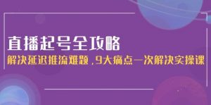 直播起号全攻略:解决延迟推流难题,9大痛点一次解决实操课-全网第一网赚项目资源库-中赚网 & 中创网 & 冒泡网 & 福缘网 - 小本轻创业与优质加盟项目首选平台