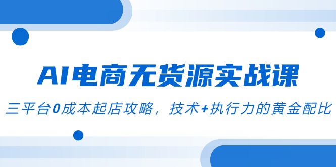 AI电商无货源实战课，三平台0成本起店攻略，技术+执行力的黄金配比-全网第一网赚项目资源库-中赚网 & 中创网 & 冒泡网 & 福缘网 - 小本轻创业与优质加盟项目首选平台
