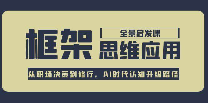 框架思维应用全景课，从职场决策到修行，AI时代认知升级路径-全网第一网赚项目资源库-中赚网 & 中创网 & 冒泡网 & 福缘网 - 小本轻创业与优质加盟项目首选平台