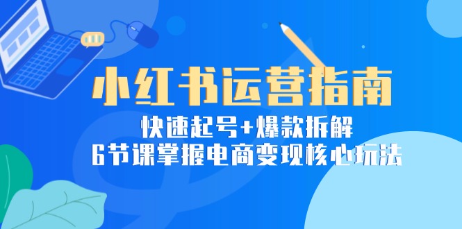小红书运营指南：快速起号+爆款拆解，6节课掌握电商变现核心玩法-全网第一网赚项目资源库-中赚网 & 中创网 & 冒泡网 & 福缘网 - 小本轻创业与优质加盟项目首选平台