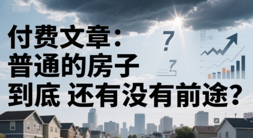 付费文章：普通的房子到底还有没有前途？-全网第一网赚项目资源库-中赚网 & 中创网 & 冒泡网 & 福缘网 - 小本轻创业与优质加盟项目首选平台
