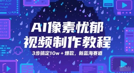 AI像素忧郁视频制作教程，3步搞定10w+爆款，新蓝海赛道-全网第一网赚项目资源库-中赚网 & 中创网 & 冒泡网 & 福缘网 - 小本轻创业与优质加盟项目首选平台