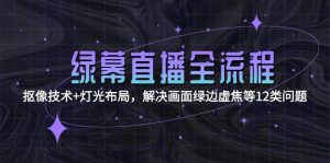 绿幕直播全流程:抠像技术+灯光布局,解决画面绿边虚焦等12类问题-全网第一网赚项目资源库-中赚网 & 中创网 & 冒泡网 & 福缘网 - 小本轻创业与优质加盟项目首选平台