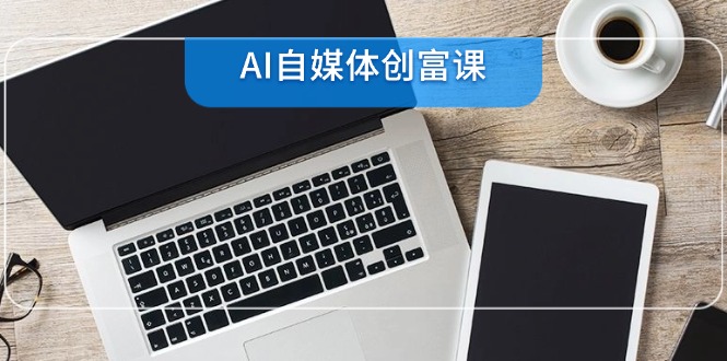 AI自媒体创富课，账号准备到直播带货，零基础22项技能速成-全网第一网赚项目资源库-中赚网 & 中创网 & 冒泡网 & 福缘网 - 小本轻创业与优质加盟项目首选平台