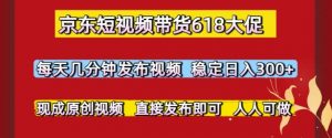 京东短视频带货618大促,每天几分钟发布视频,稳定日入3张+,现成原创视频,直接发布即可【揭秘】-全网第一网赚项目资源库-中赚网 & 中创网 & 冒泡网 & 福缘网 - 小本轻创业与优质加盟项目首选平台