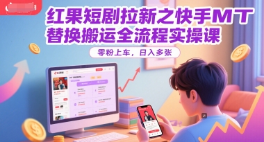 红果短剧拉新之快手MT替换搬运全流程实操课，零粉上车，日入多张-全网第一网赚项目资源库-中赚网 & 中创网 & 冒泡网 & 福缘网 - 小本轻创业与优质加盟项目首选平台
