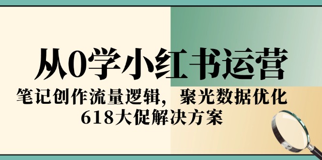 从0学小红书运营，笔记创作流量逻辑，聚光数据优化，618大促解决方案-全网第一网赚项目资源库-中赚网 & 中创网 & 冒泡网 & 福缘网 - 小本轻创业与优质加盟项目首选平台