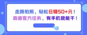 走路拍照,轻松日入50+!高德官方任务,有手机就能干-全网第一网赚项目资源库-中赚网 & 中创网 & 冒泡网 & 福缘网 - 小本轻创业与优质加盟项目首选平台