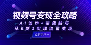 视频号变现全攻略:AI创作+带货技巧,从0到1实现流量变现-全网第一网赚项目资源库-中赚网 & 中创网 & 冒泡网 & 福缘网 - 小本轻创业与优质加盟项目首选平台