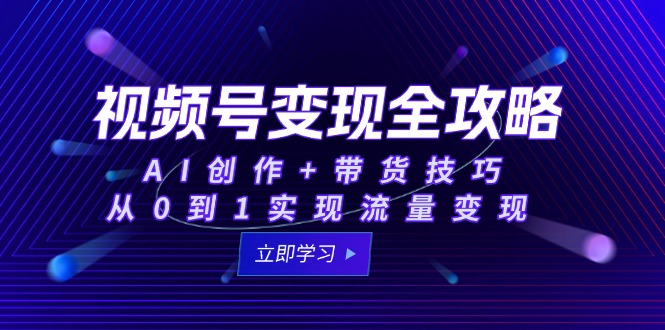 视频号变现全攻略：AI创作+带货技巧，从0到1实现流量变现-全网第一网赚项目资源库-中赚网 & 中创网 & 冒泡网 & 福缘网 - 小本轻创业与优质加盟项目首选平台