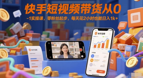 快手短视频带货从0-1实操课，零粉丝起步，每天花2小时也能日入1k+-全网第一网赚项目资源库-中赚网 & 中创网 & 冒泡网 & 福缘网 - 小本轻创业与优质加盟项目首选平台