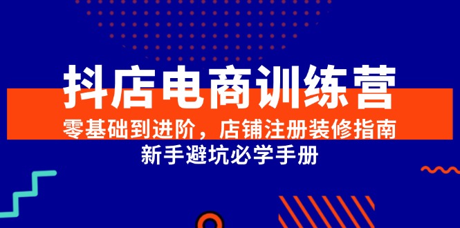抖店电商训练营，零基础到进阶，店铺注册装修指南，新手避坑必学手册-全网第一网赚项目资源库-中赚网 & 中创网 & 冒泡网 & 福缘网 - 小本轻创业与优质加盟项目首选平台