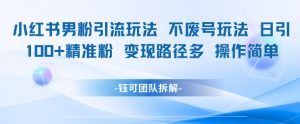 小红书男粉引流玩法不废号玩法日引100男粉变现路径多操作简单-全网第一网赚项目资源库-中赚网 & 中创网 & 冒泡网 & 福缘网 - 小本轻创业与优质加盟项目首选平台