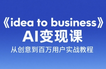 《idea to business》AI变成变现课，从创意到百万用户实战教程-全网第一网赚项目资源库-中赚网 & 中创网 & 冒泡网 & 福缘网 - 小本轻创业与优质加盟项目首选平台