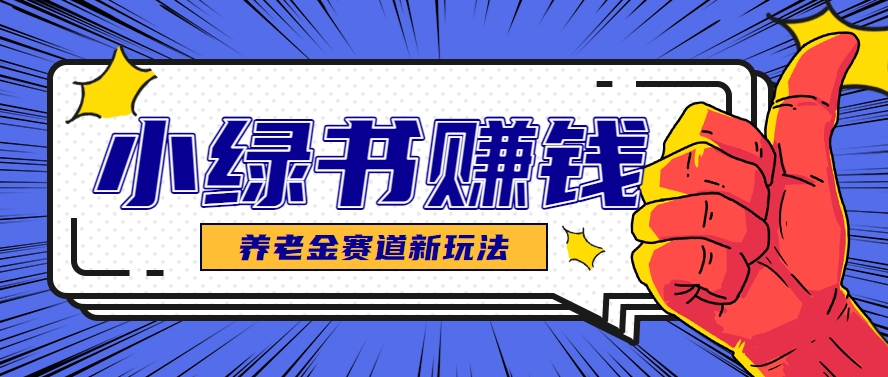 小绿书养老金赛道赚钱思路，利用业余时间轻松操作月入千元的副业项目-全网第一网赚项目资源库-中赚网 & 中创网 & 冒泡网 & 福缘网 - 小本轻创业与优质加盟项目首选平台