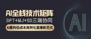AI全栈技术矩阵:GPT+MJ+SD三端协同,AI重构低成本高转化直播新范式-全网第一网赚项目资源库-中赚网 & 中创网 & 冒泡网 & 福缘网 - 小本轻创业与优质加盟项目首选平台