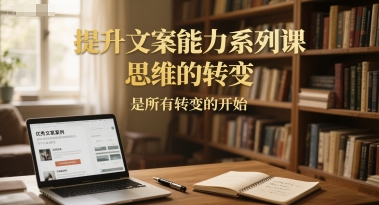 提升文案能力系列课，思维的转变，是所有转变的开始-全网第一网赚项目资源库-中赚网 & 中创网 & 冒泡网 & 福缘网 - 小本轻创业与优质加盟项目首选平台